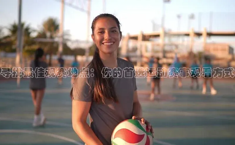 寻找最佳观赛地点：你的首选运动赛事观看方式